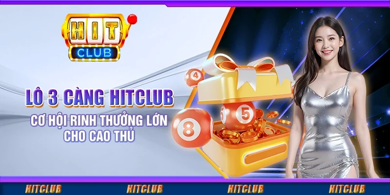 Lô 3 Càng Hitclub - Cơ Hội Rinh Thưởng Lớn Cho Cao Thủ