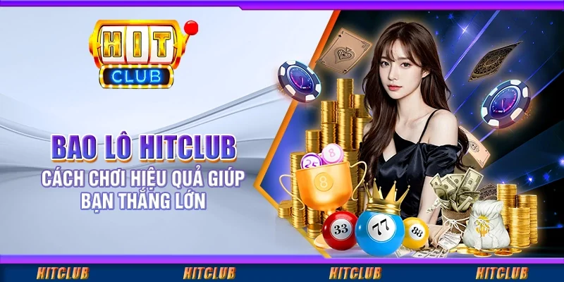 Bao Lô Hitclub - Cách Chơi Hiệu Quả Giúp Bạn Thắng Lớn